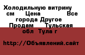 Холодильную витрину 130 см.  › Цена ­ 17 000 - Все города Другое » Продам   . Тульская обл.,Тула г.